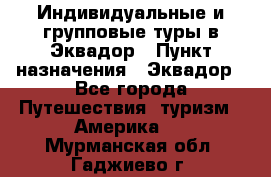 Индивидуальные и групповые туры в Эквадор › Пункт назначения ­ Эквадор - Все города Путешествия, туризм » Америка   . Мурманская обл.,Гаджиево г.